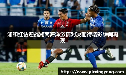 浦和红钻迎战湘南海洋激情对决期待精彩瞬间再现