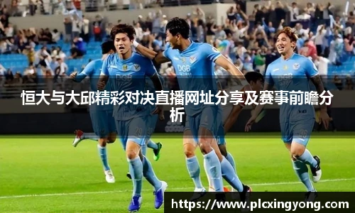 恒大与大邱精彩对决直播网址分享及赛事前瞻分析