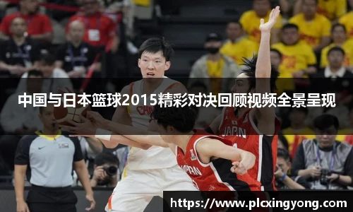 中国与日本篮球2015精彩对决回顾视频全景呈现