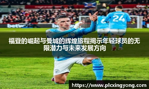 福登的崛起与曼城的辉煌旅程揭示年轻球员的无限潜力与未来发展方向