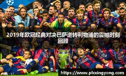 2019年欧冠经典对决巴萨逆转利物浦的震撼时刻回顾