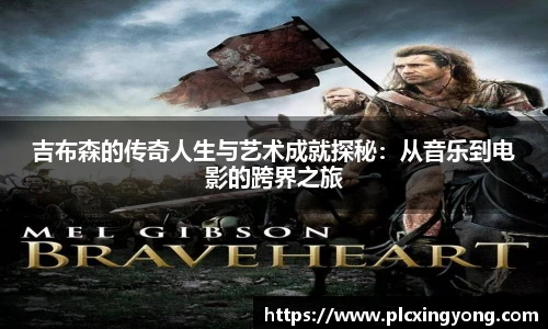 吉布森的传奇人生与艺术成就探秘：从音乐到电影的跨界之旅